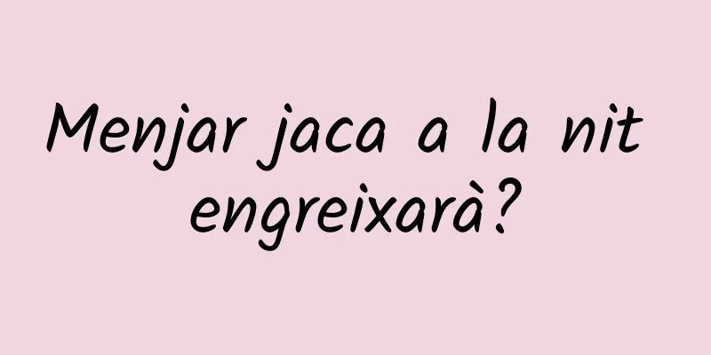 Menjar jaca a la nit engreixarà?