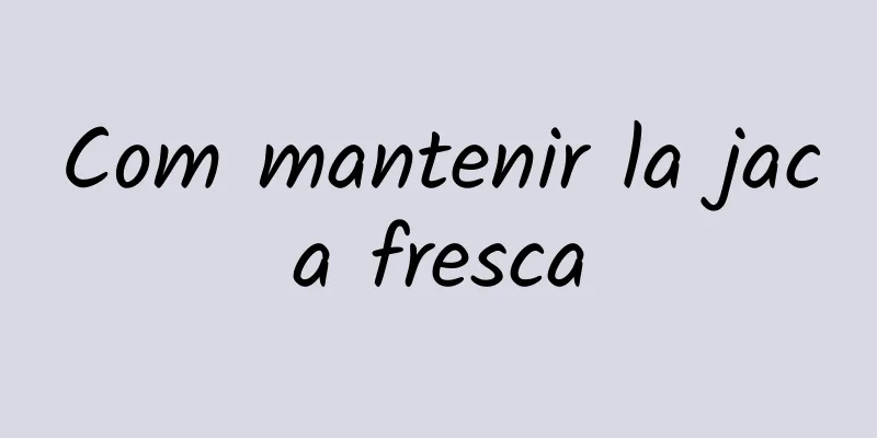 Com mantenir la jaca fresca