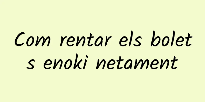 Com rentar els bolets enoki netament