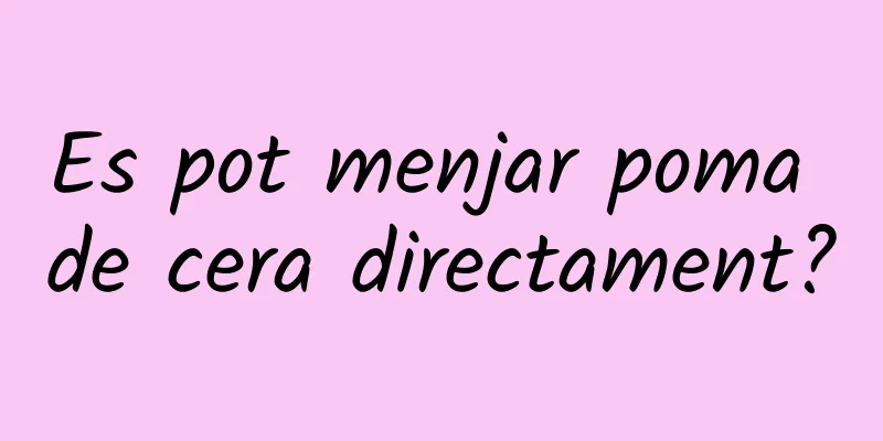 Es pot menjar poma de cera directament?