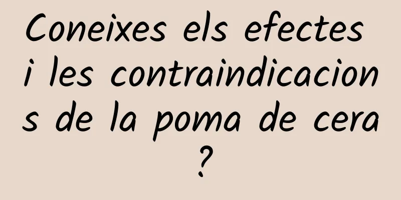 Coneixes els efectes i les contraindicacions de la poma de cera?