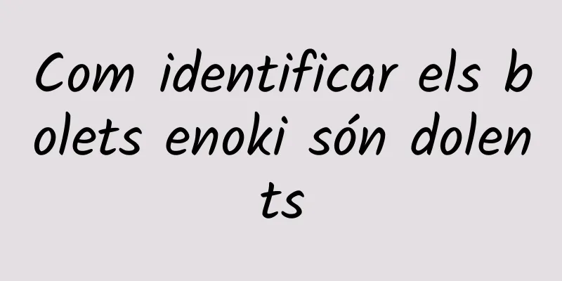 Com identificar els bolets enoki són dolents