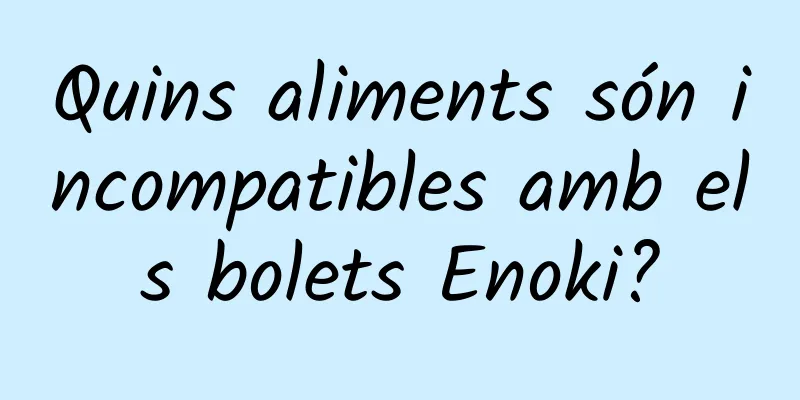 Quins aliments són incompatibles amb els bolets Enoki?