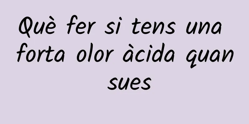Què fer si tens una forta olor àcida quan sues