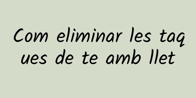 Com eliminar les taques de te amb llet