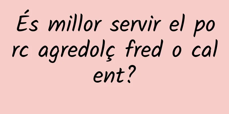 És millor servir el porc agredolç fred o calent?