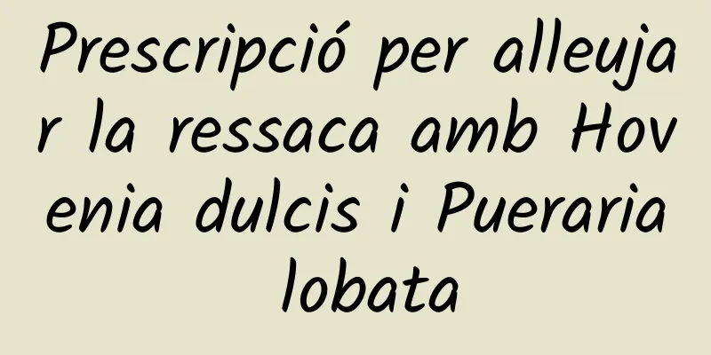 Prescripció per alleujar la ressaca amb Hovenia dulcis i Pueraria lobata