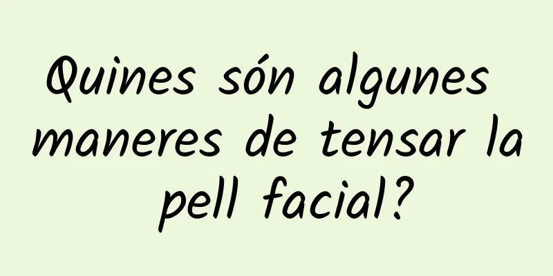 Quines són algunes maneres de tensar la pell facial?