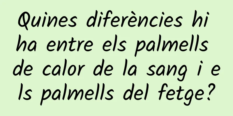 Quines diferències hi ha entre els palmells de calor de la sang i els palmells del fetge?