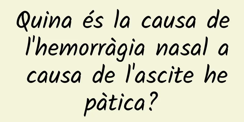 Quina és la causa de l'hemorràgia nasal a causa de l'ascite hepàtica?