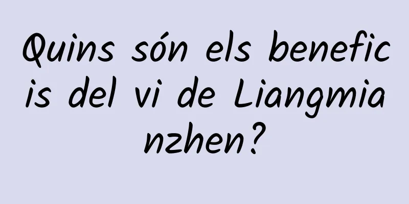 Quins són els beneficis del vi de Liangmianzhen?