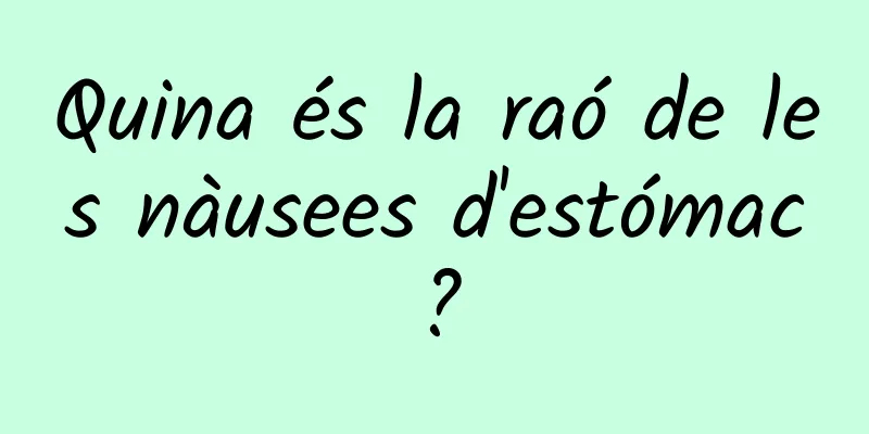 Quina és la raó de les nàusees d'estómac?