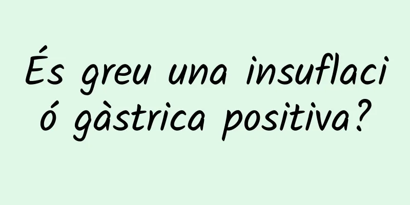 És greu una insuflació gàstrica positiva?