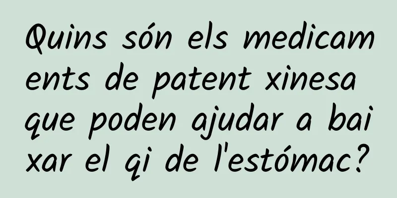 Quins són els medicaments de patent xinesa que poden ajudar a baixar el qi de l'estómac?