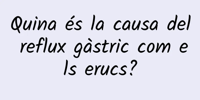 Quina és la causa del reflux gàstric com els erucs?