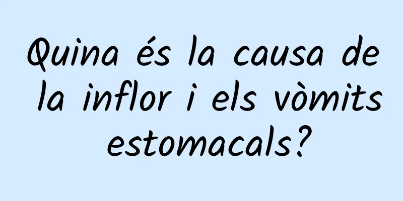 Quina és la causa de la inflor i els vòmits estomacals?