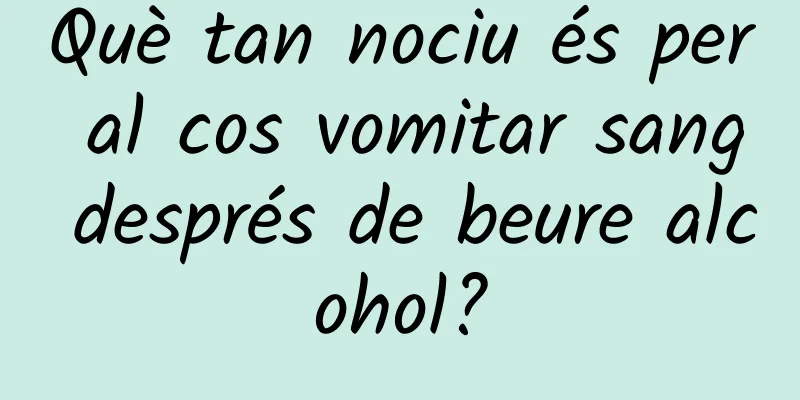 Què tan nociu és per al cos vomitar sang després de beure alcohol?