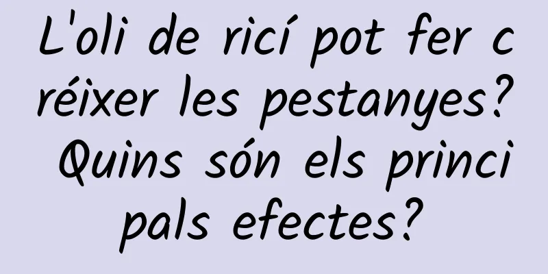 L'oli de ricí pot fer créixer les pestanyes? Quins són els principals efectes?