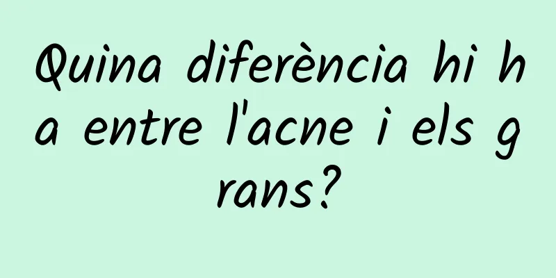 Quina diferència hi ha entre l'acne i els grans?
