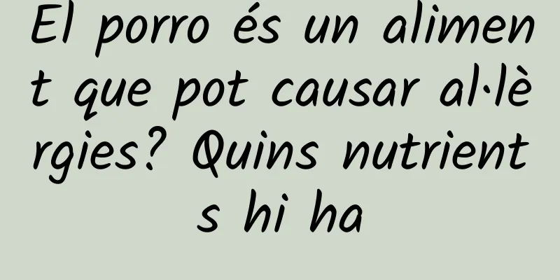 El porro és un aliment que pot causar al·lèrgies? Quins nutrients hi ha