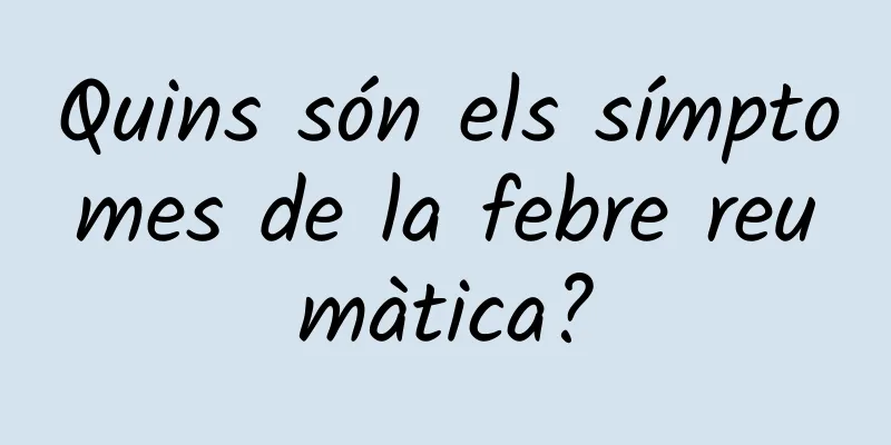 Quins són els símptomes de la febre reumàtica?