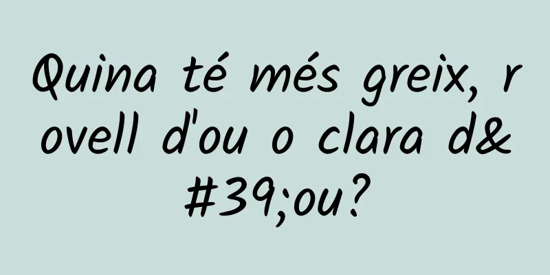 Quina té més greix, rovell d'ou o clara d'ou?