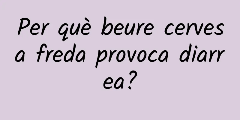 Per què beure cervesa freda provoca diarrea?