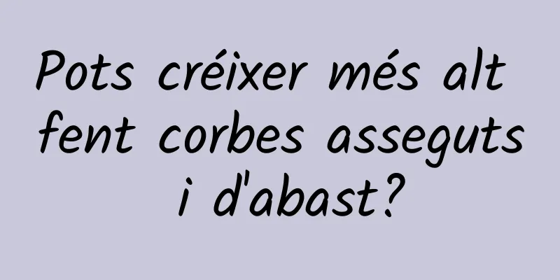 Pots créixer més alt fent corbes asseguts i d'abast?