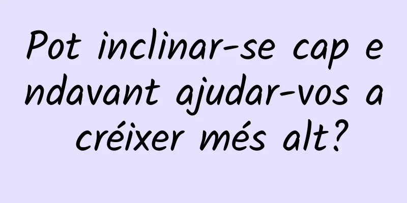 Pot inclinar-se cap endavant ajudar-vos a créixer més alt?