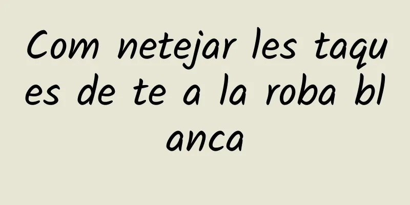 Com netejar les taques de te a la roba blanca