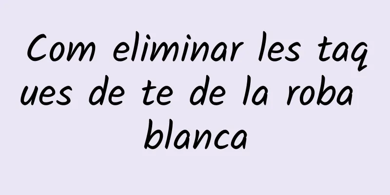 Com eliminar les taques de te de la roba blanca