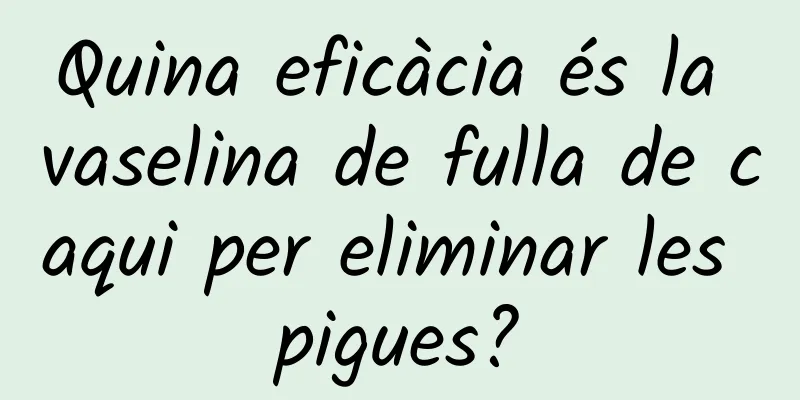 Quina eficàcia és la vaselina de fulla de caqui per eliminar les pigues?