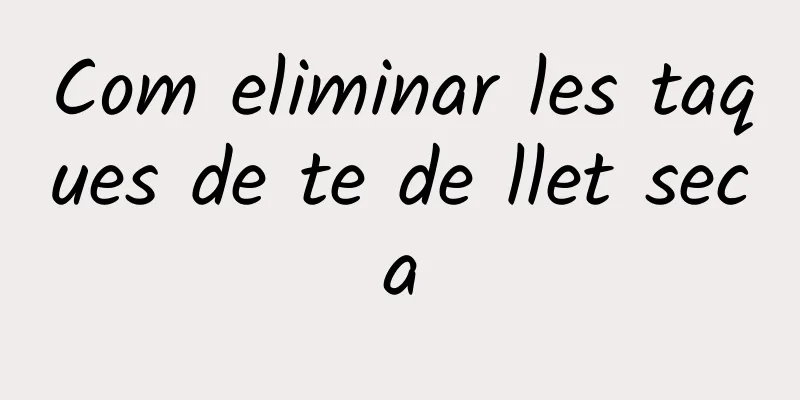 Com eliminar les taques de te de llet seca