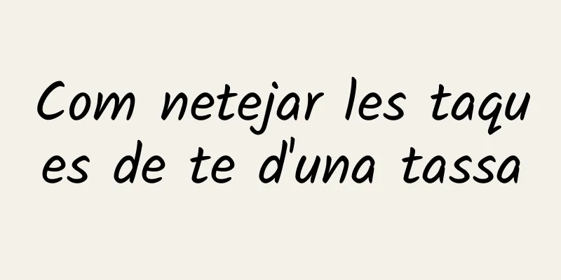 Com netejar les taques de te d'una tassa