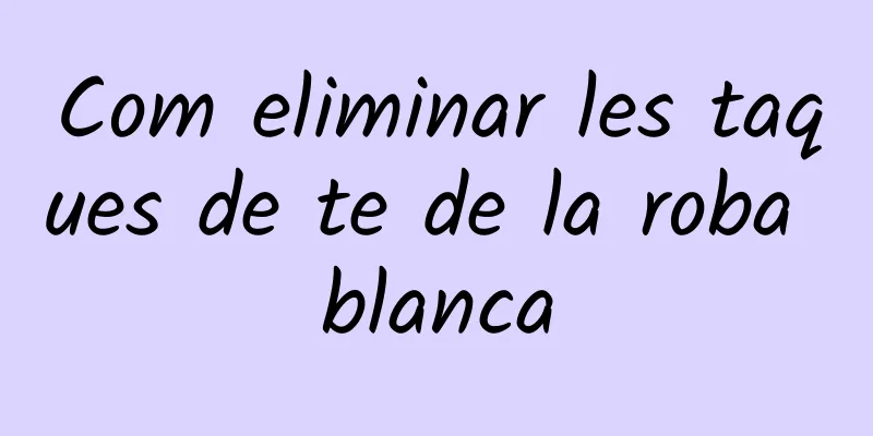 Com eliminar les taques de te de la roba blanca