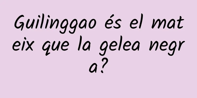 Guilinggao és el mateix que la gelea negra?