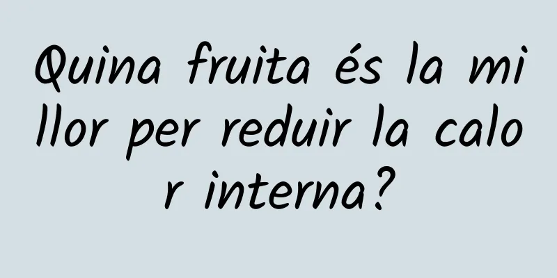 Quina fruita és la millor per reduir la calor interna?