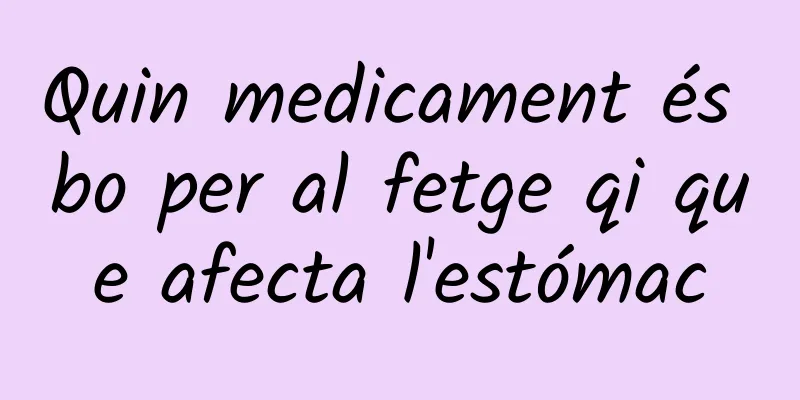 Quin medicament és bo per al fetge qi que afecta l'estómac
