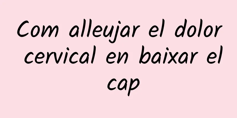 Com alleujar el dolor cervical en baixar el cap