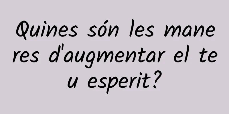 Quines són les maneres d'augmentar el teu esperit?