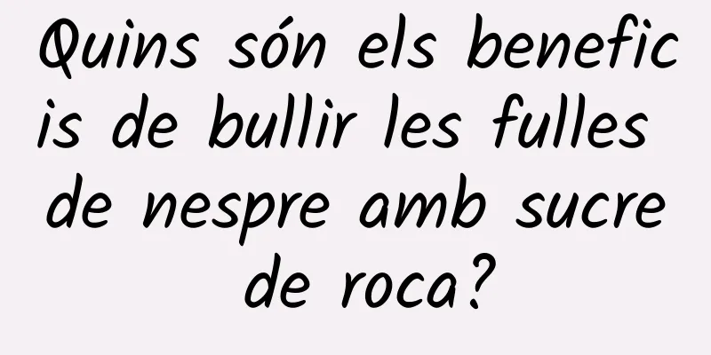 Quins són els beneficis de bullir les fulles de nespre amb sucre de roca?