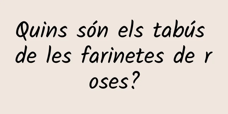 Quins són els tabús de les farinetes de roses?