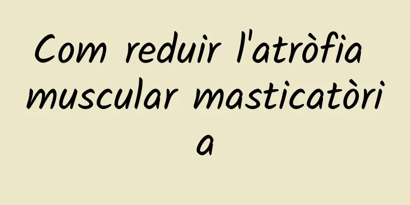 Com reduir l'atròfia muscular masticatòria
