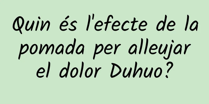 Quin és l'efecte de la pomada per alleujar el dolor Duhuo?