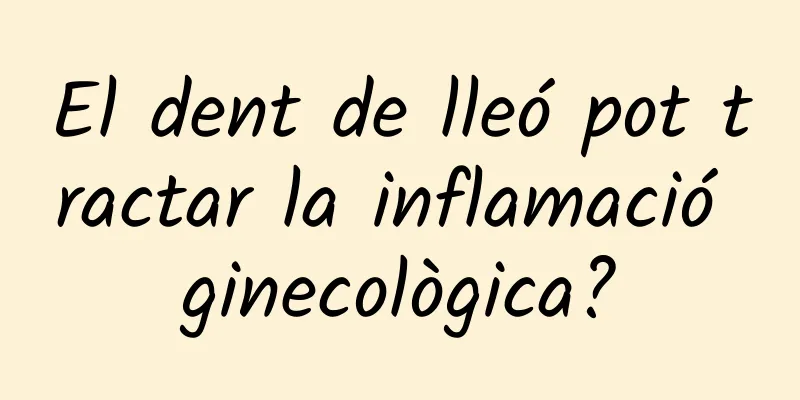 El dent de lleó pot tractar la inflamació ginecològica?