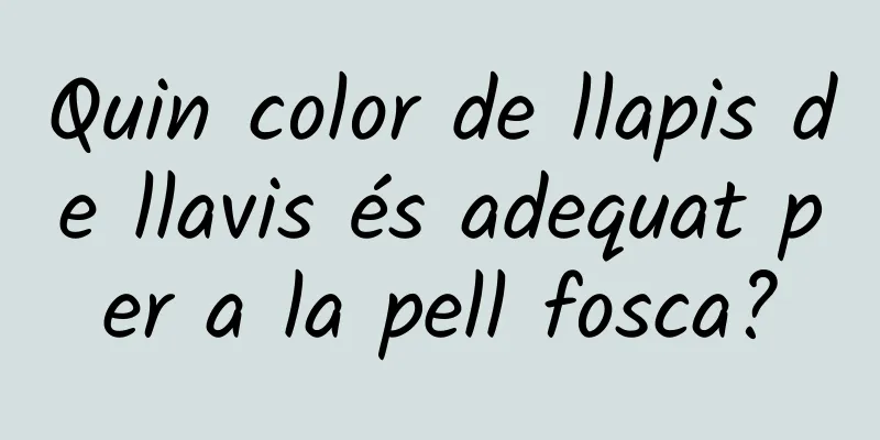 Quin color de llapis de llavis és adequat per a la pell fosca?