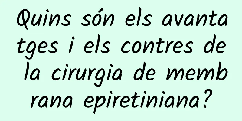Quins són els avantatges i els contres de la cirurgia de membrana epiretiniana?