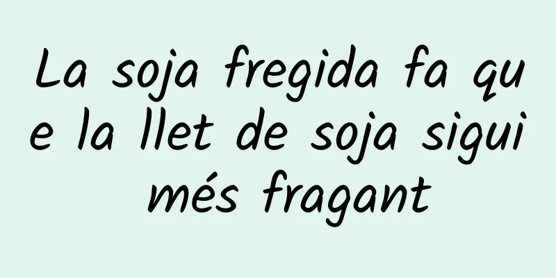La soja fregida fa que la llet de soja sigui més fragant