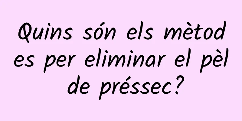 Quins són els mètodes per eliminar el pèl de préssec?