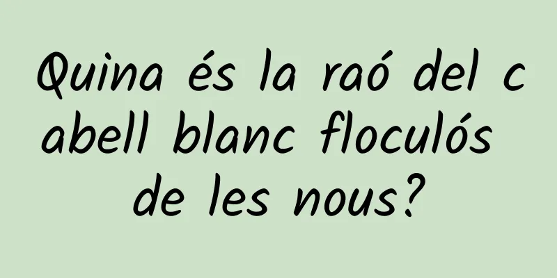 Quina és la raó del cabell blanc floculós de les nous?